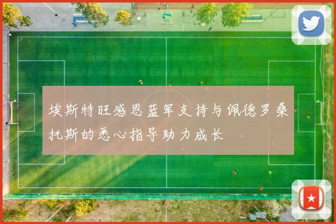 埃斯特旺感恩蓝军支持与佩德罗桑托斯的悉心指导助力成长