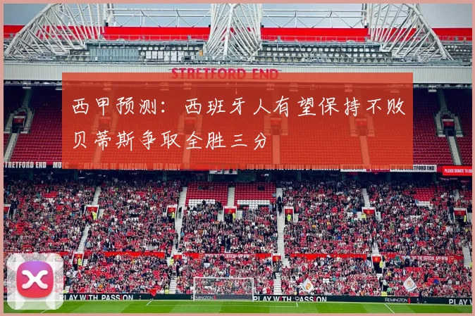 西甲预测：西班牙人有望保持不败贝蒂斯争取全胜三分