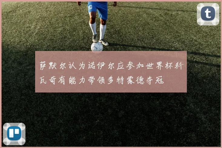 萨默尔认为诺伊尔应参加世界杯科瓦奇有能力带领多特蒙德夺冠