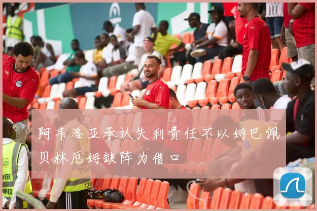 阿韦洛亚承认失利责任不以姆巴佩贝林厄姆缺阵为借口