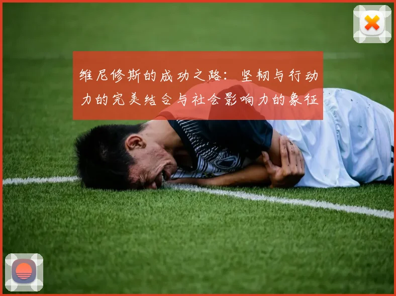 维尼修斯的成功之路：坚韧与行动力的完美结合与社会影响力的象征
