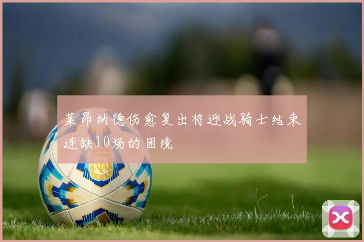 莱昂纳德伤愈复出将迎战骑士结束连缺10场的困境