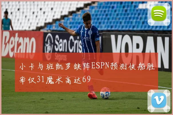 小卡与班凯罗缺阵ESPN预测快船胜率仅31魔术高达69