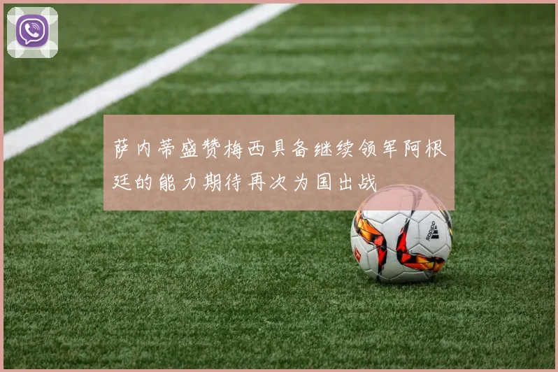 萨内蒂盛赞梅西具备继续领军阿根廷的能力期待再次为国出战
