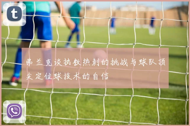弗兰克谈执教热刺的挑战与球队顶尖定位球技术的自信