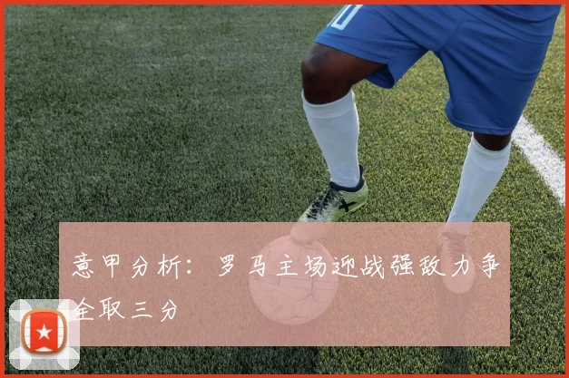 意甲分析：罗马主场迎战强敌力争全取三分