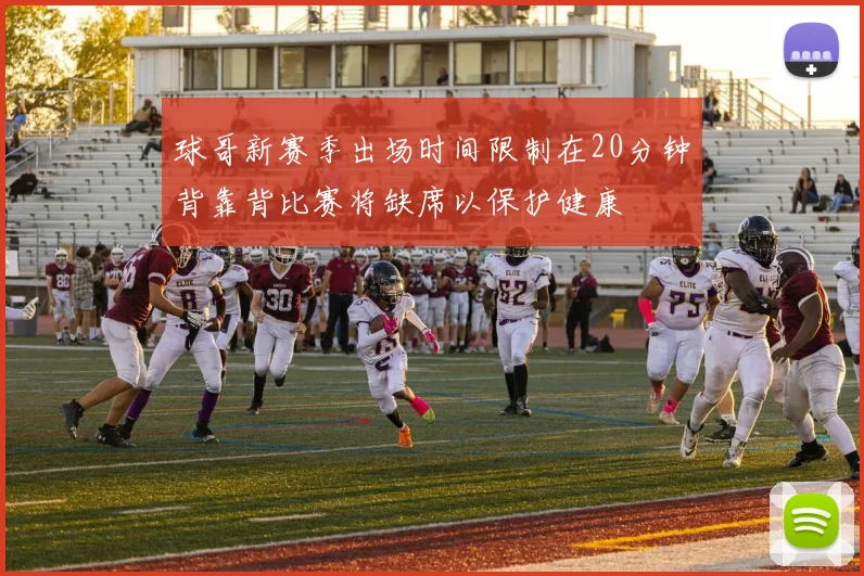球哥新赛季出场时间限制在20分钟背靠背比赛将缺席以保护健康