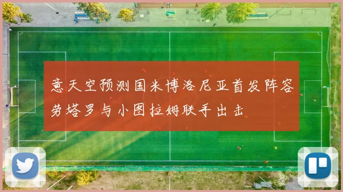 意天空预测国米博洛尼亚首发阵容劳塔罗与小图拉姆联手出击