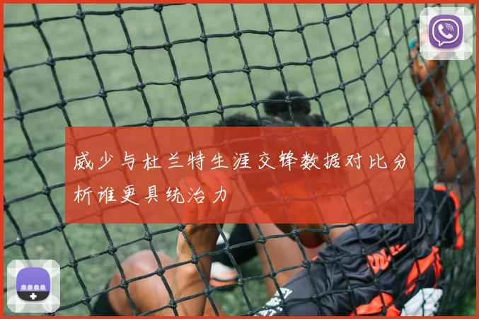 威少与杜兰特生涯交锋数据对比分析谁更具统治力