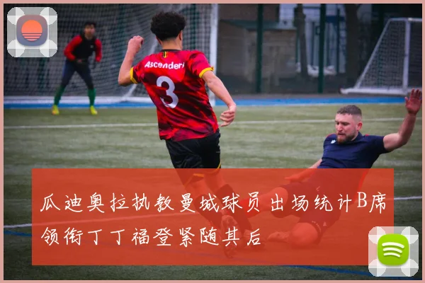 瓜迪奥拉执教曼城球员出场统计B席领衔丁丁福登紧随其后