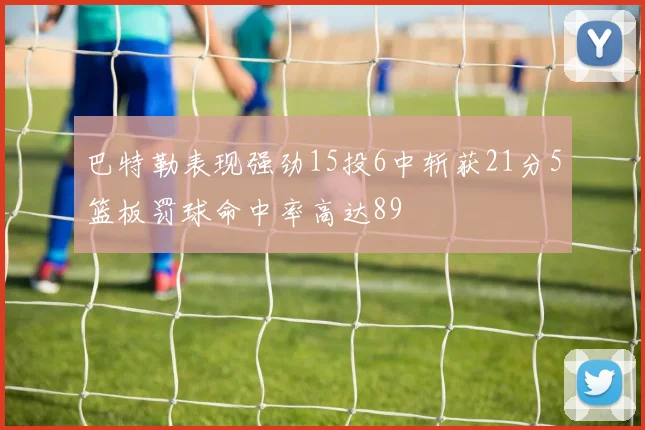 巴特勒表现强劲15投6中斩获21分5篮板罚球命中率高达89