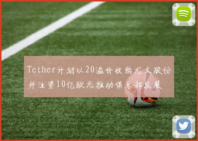 Tether计划以20溢价收购尤文股份并注资10亿欧元推动俱乐部发展