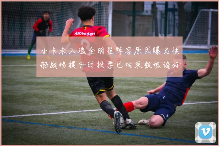 小卡未入选全明星阵容原因曝光快船战绩提升时投票已结束教练偏好影响选人