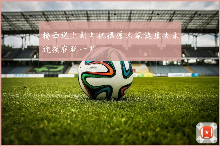 梅西送上新年祝福愿大家健康快乐迎接崭新一年