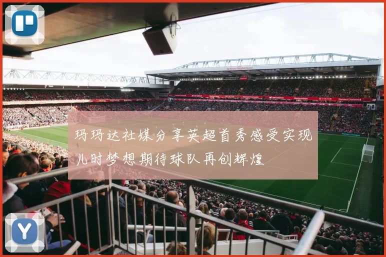 玛玛达社媒分享英超首秀感受实现儿时梦想期待球队再创辉煌