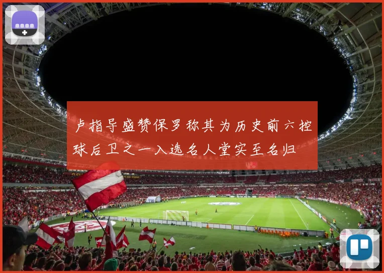 卢指导盛赞保罗称其为历史前六控球后卫之一入选名人堂实至名归