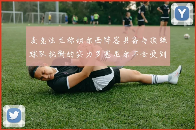 麦克法兰称切尔西阵容具备与顶级球队抗衡的实力罗塞尼尔不会受到压力影响